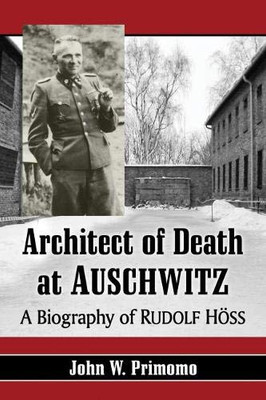 Architect of Death at Auschwitz: A Biography of Rudolf Hoss