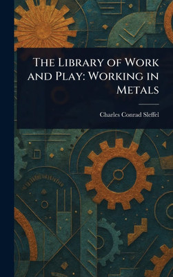 The Library of Work and Play: Working in Metals - (Hardback or Cased Book)