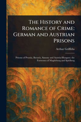 The History and Romance of Crime: German and Austrian Prisons - (Paperback or Softback)