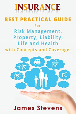 Insurance: Best Practical Guide for Risk Management, Property, Liability , Life and Health with Concepts and Coverage.