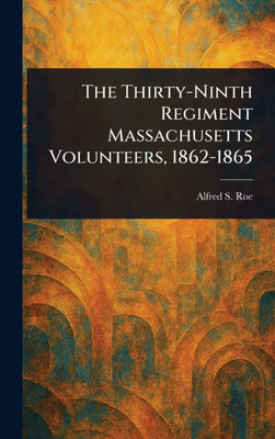 The Thirty-Ninth Regiment Massachusetts Volunteers, 1862-1865 - (Hardback or Cased Book)