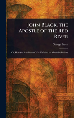 John Black, the Apostle of the Red River - (Hardback or Cased Book)