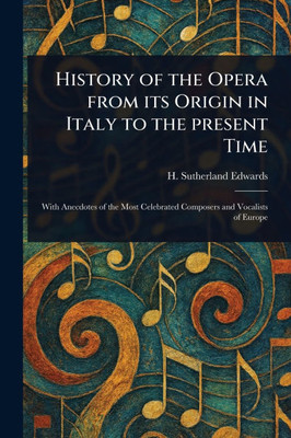 History of the Opera From Its Origin in Italy to the Present Time - (Paperback or Softback)