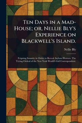 Ten Days in a Mad-House; or, Nellie Bly's Experience on Blackwell's Island. - (Paperback or Softback)