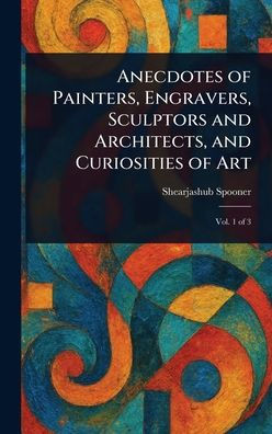 Anecdotes of Painters, Engravers, Sculptors and Architects, and Curiosities of Art - 9781023465168