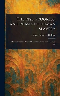 The Rise, Progress, and Phases of Human Slavery - (Hardback or Cased Book)