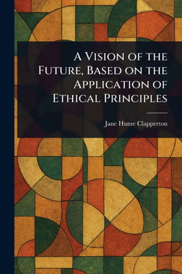 A Vision of the Future, Based on the Application of Ethical Principles - (Paperback or Softback)