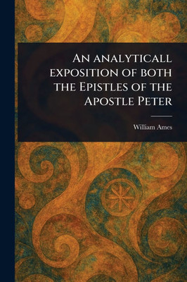 An Analyticall Exposition of Both the Epistles of the Apostle Peter - (Paperback or Softback)
