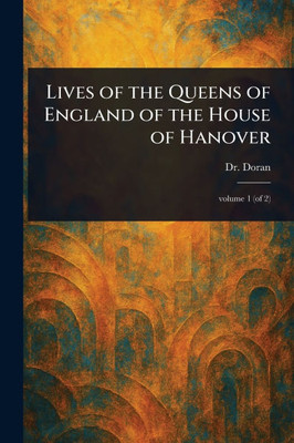 Lives of the Queens of England of the House of Hanover - 9781023546232