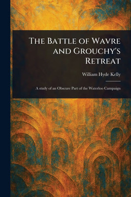 The Battle of Wavre and Grouchy's Retreat - (Paperback or Softback)