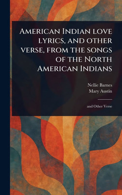 American Indian Love Lyrics, and Other Verse, From the Songs of the North American Indians - (Hardback or Cased Book)