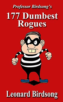 Professor Birdsong's 177 Dumbest Rogues (Thieves, Thugs, & Rogues Series)