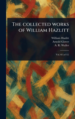 The Collected Works of William Hazlitt - 9781023596077