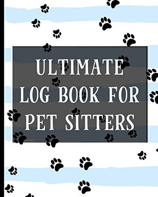 Ultimate Log Book For Pet Sitters: Essential Notebook for Pet Sitting - Keep Client Information, Responsibilities, Pet Care Profiles & Routines All in One Organized Book