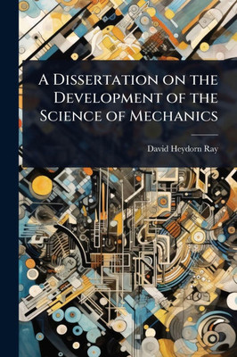 A Dissertation on the Development of the Science of Mechanics - (Paperback or Softback)