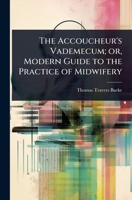 The Accoucheur's Vademecum; or, Modern Guide to the Practice of Midwifery - (Paperback or Softback)