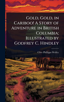 Gold, Gold, in Cariboo! A Story of Adventure in British Columbia; Illustrated by Godfrey C. Hindley - (Hardback or Cased Book)