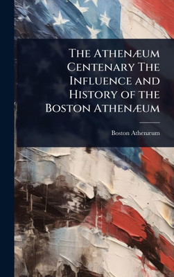 The AthenÃ]um Centenary The Influence and History of the Boston AthenÃ]um - (Hardback or Cased Book)