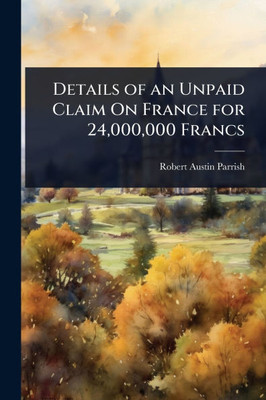Details of an Unpaid Claim On France for 24,000,000 Francs - (Paperback or Softback)