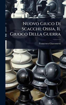 Nuovo Giuco Di Scacchi; Ossia, Il Giuoco Della Guerra - (Hardback or Cased Book)