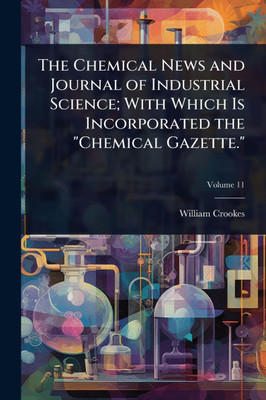The Chemical News and Journal of Industrial Science; With Which Is Incorporated the "Chemical Gazette." - (Paperback or Softback)