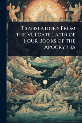 Translations From the Vulgate Latin of Four Books of the Apocrypha - (Paperback or Softback)