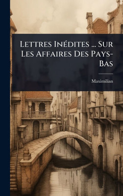Lettres InÃ(c)dites ... Sur Les Affaires Des Pays-Bas - (Hardback or Cased Book)