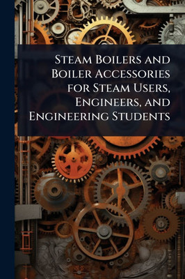Steam Boilers and Boiler Accessories for Steam Users, Engineers, and Engineering Students - (Paperback or Softback)