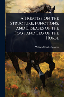A Treatise On the Structure, Functions, and Diseases of the Foot and Leg of the Horse - (Paperback or Softback)