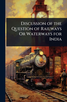 Discussion of the Question of Railways Or Waterways for India - (Paperback or Softback)