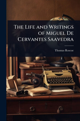 The Life and Writings of Miguel De Cervantes Saavedra - (Paperback or Softback)