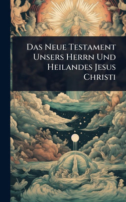 Das Neue Testament Unsers Herrn Und Heilandes Jesus Christi - (Hardback or Cased Book)