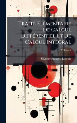 TraitÃ(c) ÃlÃ(c)mentaire De Calcul DiffÃ(c)rentiel Et De Calcul IntÃ(c)gral - 9781023749459