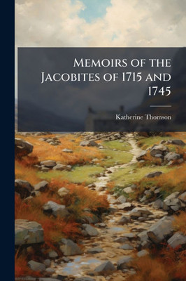 Memoirs of the Jacobites of 1715 and 1745 - 9781023781848