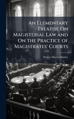 An Elementary Treatise On Magisterial Law and On the Practice of Magistrates' Courts - (Hardback or Cased Book)