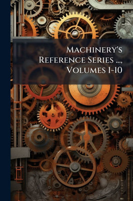 Machinery's Reference Series ..., Volumes 1-10 - (Paperback or Softback)