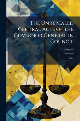 The Unrepealed Central Acts of the Governor General in Council - (Paperback or Softback)