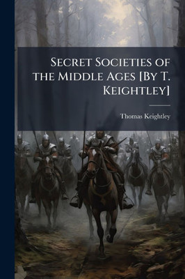 Secret Societies of the Middle Ages [By T. Keightley] - (Paperback or Softback)
