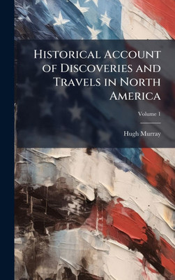 Historical Account of Discoveries and Travels in North America - (Hardback or Cased Book)