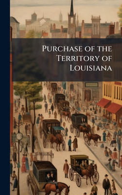 Purchase of the Territory of Louisiana - (Hardback or Cased Book)
