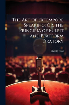 The Art of Extempore Speaking; Or, the Principia of Pulpit and Platform Oratory - (Paperback or Softback)