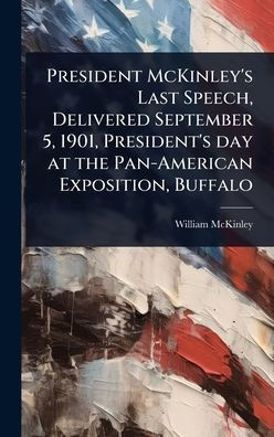 President McKinley's Last Speech, Delivered September 5, 1901, President's day at the Pan-American Exposition, Buffalo - (Hardback or Cased Book)