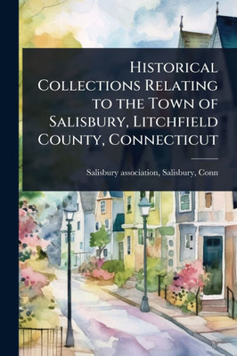 Historical Collections Relating to the Town of Salisbury, Litchfield County, Connecticut - (Paperback or Softback)