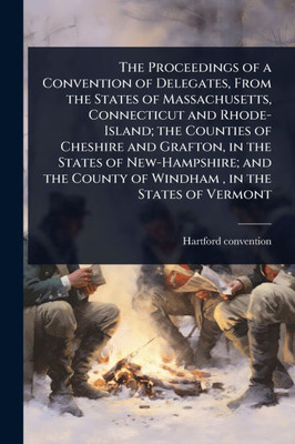 The Proceedings of a Convention of Delegates, From the States of Massachusetts, Connecticut and Rhode-Island; the Counties of Cheshire and Grafton, in - (Paperback or Softback)