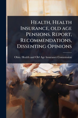 Health, Health Insurance, old age Pensions. Report, Recommendations, Dissenting Opinions - (Paperback or Softback)