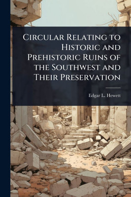 Circular Relating to Historic and Prehistoric Ruins of the Southwest and Their Preservation - (Paperback or Softback)