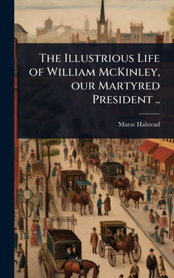 The Illustrious Life of William McKinley, our Martyred President .. - (Hardback or Cased Book)