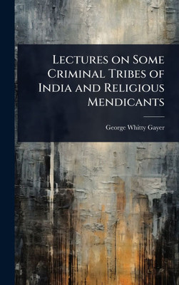 Lectures on Some Criminal Tribes of India and Religious Mendicants - (Hardback or Cased Book)