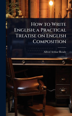 How to Write English; a Practical Treatise on English Composition - (Hardback or Cased Book)