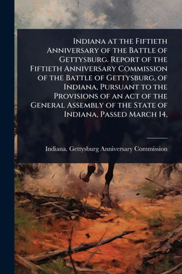 Indiana at the Fiftieth Anniversary of the Battle of Gettysburg. Report of the Fiftieth Anniversary Commission of the Battle of Gettysburg, of Indiana - (Paperback or Softback)